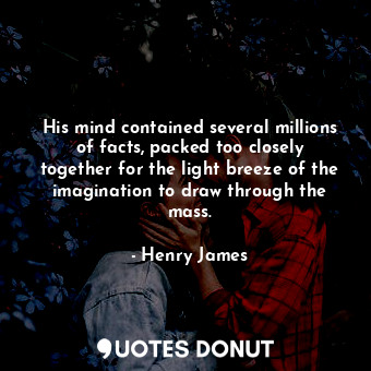  His mind contained several millions of facts, packed too closely together for th... - Henry James - Quotes Donut