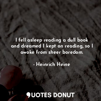  I fell asleep reading a dull book and dreamed I kept on reading, so I awoke from... - Heinrich Heine - Quotes Donut