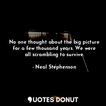  No one thought about the big picture for a few thousand years. We were all scram... - Neal Stephenson - Quotes Donut