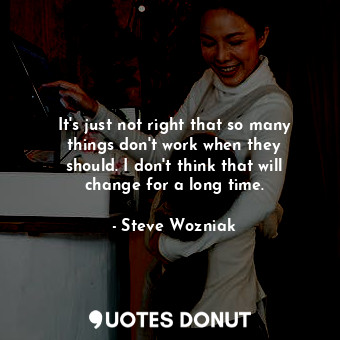  It&#39;s just not right that so many things don&#39;t work when they should. I d... - Steve Wozniak - Quotes Donut