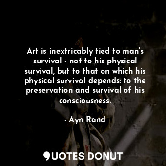  Art is inextricably tied to man's survival - not to his physical survival, but t... - Ayn Rand - Quotes Donut