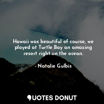  Hawaii was beautiful of course, we played at Turtle Bay an amazing resort right ... - Natalie Gulbis - Quotes Donut