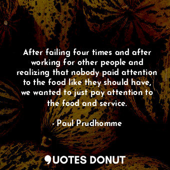  After failing four times and after working for other people and realizing that n... - Paul Prudhomme - Quotes Donut