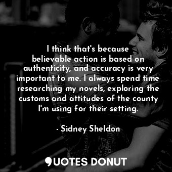  I think that&#39;s because believable action is based on authenticity, and accur... - Sidney Sheldon - Quotes Donut