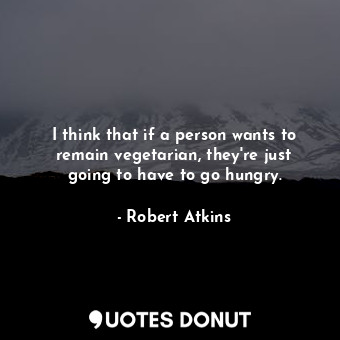  I think that if a person wants to remain vegetarian, they&#39;re just going to h... - Robert Atkins - Quotes Donut