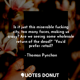  Is it just this miserable fucking city, too many faces, making us crazy? Are we ... - Thomas Pynchon - Quotes Donut
