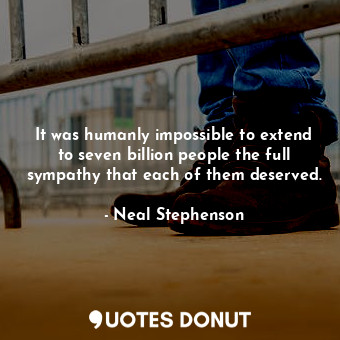  It was humanly impossible to extend to seven billion people the full sympathy th... - Neal Stephenson - Quotes Donut