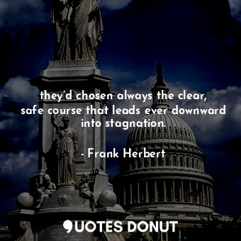  they’d chosen always the clear, safe course that leads ever downward into stagna... - Frank Herbert - Quotes Donut