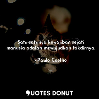  Satu-satunya kewajiban sejati manusia adalah mewujudkan takdirnya.... - Paulo Coelho - Quotes Donut