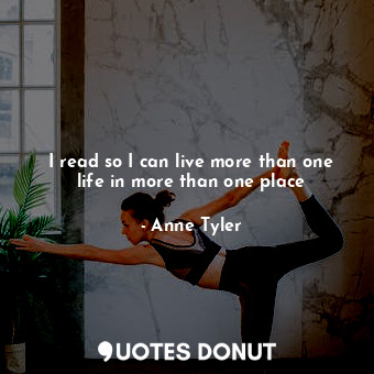  I read so I can live more than one life in more than one place... - Anne Tyler - Quotes Donut