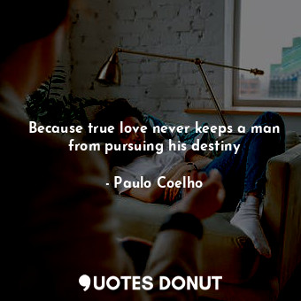  Because true love never keeps a man from pursuing his destiny... - Paulo Coelho - Quotes Donut