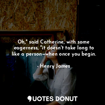  Oh," said Catherine, with some eagerness, "it doesn't take long to like a person... - Henry James - Quotes Donut