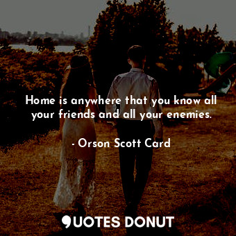 Home is anywhere that you know all your friends and all your enemies.