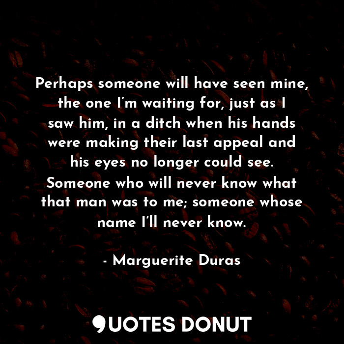  Perhaps someone will have seen mine, the one I’m waiting for, just as I saw him,... - Marguerite Duras - Quotes Donut