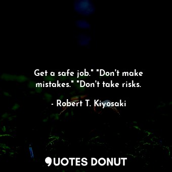  Get a safe job." "Don't make mistakes." "Don't take risks.... - Robert T. Kiyosaki - Quotes Donut