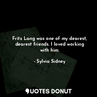  Fritz Lang was one of my dearest, dearest friends. I loved working with him.... - Sylvia Sidney - Quotes Donut