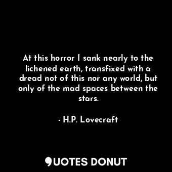  At this horror I sank nearly to the lichened earth, transfixed with a dread not ... - H.P. Lovecraft - Quotes Donut