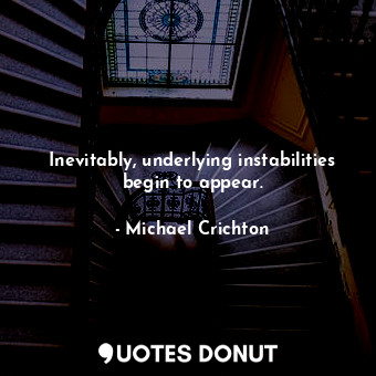  Inevitably, underlying instabilities begin to appear.... - Michael Crichton - Quotes Donut