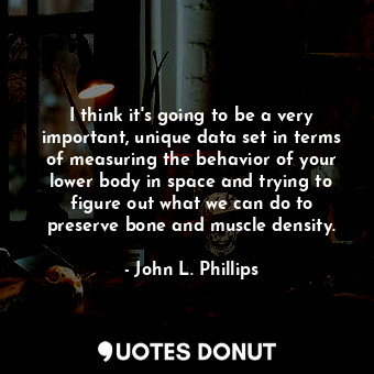  I think it&#39;s going to be a very important, unique data set in terms of measu... - John L. Phillips - Quotes Donut