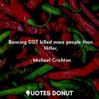  Banning DDT killed more people than Hitler,... - Michael Crichton - Quotes Donut