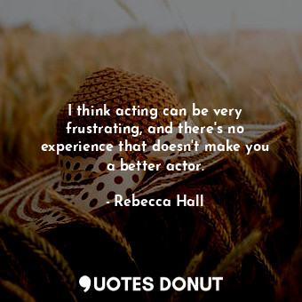  I think acting can be very frustrating, and there&#39;s no experience that doesn... - Rebecca Hall - Quotes Donut
