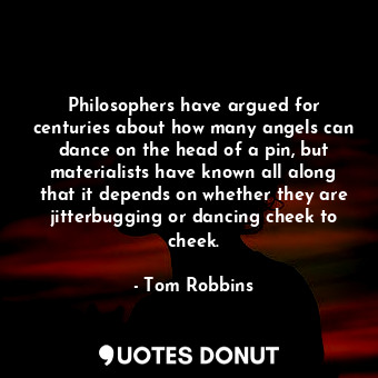 Philosophers have argued for centuries about how many angels can dance on the head of a pin, but materialists have known all along that it depends on whether they are jitterbugging or dancing cheek to cheek.