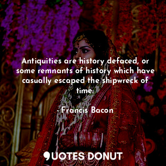  Antiquities are history defaced, or some remnants of history which have casually... - Francis Bacon - Quotes Donut