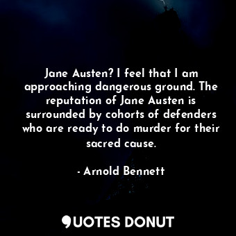  Jane Austen? I feel that I am approaching dangerous ground. The reputation of Ja... - Arnold Bennett - Quotes Donut