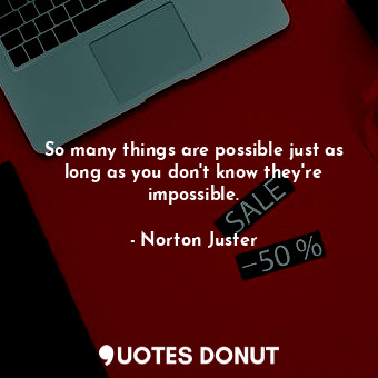  So many things are possible just as long as you don't know they're impossible.... - Norton Juster - Quotes Donut