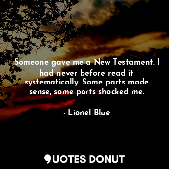  Someone gave me a New Testament. I had never before read it systematically. Some... - Lionel Blue - Quotes Donut