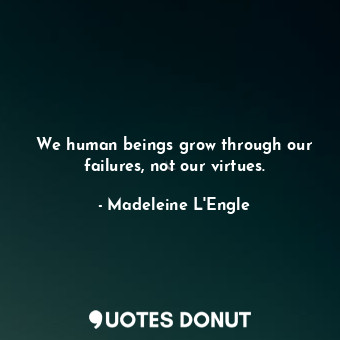  We human beings grow through our failures, not our virtues.... - Madeleine L&#039;Engle - Quotes Donut