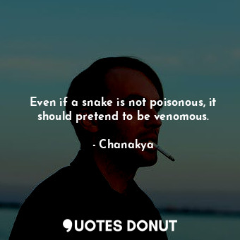  Even if a snake is not poisonous, it should pretend to be venomous.... - Chanakya - Quotes Donut