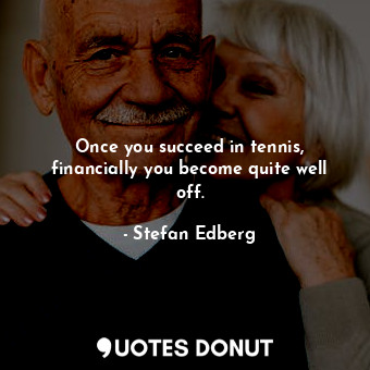  Once you succeed in tennis, financially you become quite well off.... - Stefan Edberg - Quotes Donut
