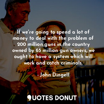  If we&#39;re going to spend a lot of money to deal with the problem of 200 milli... - John Dingell - Quotes Donut