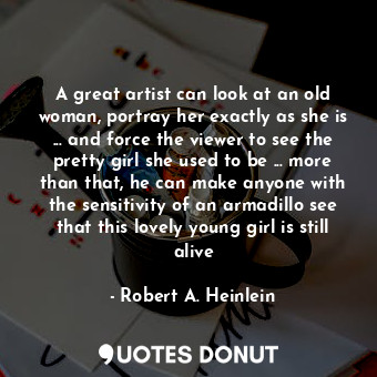  A great artist can look at an old woman, portray her exactly as she is ... and f... - Robert A. Heinlein - Quotes Donut
