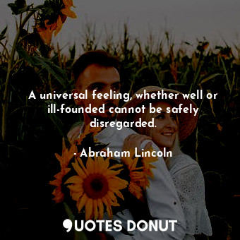  A universal feeling, whether well or ill-founded cannot be safely disregarded.... - Abraham Lincoln - Quotes Donut