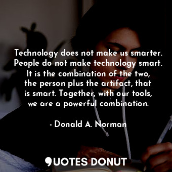  Technology does not make us smarter. People do not make technology smart. It is ... - Donald A. Norman - Quotes Donut