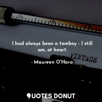  I had always been a tomboy - I still am, at heart.... - Maureen O&#39;Hara - Quotes Donut