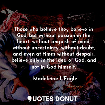  Those who believe they believe in God, but without passion in the heart, without... - Madeleine L&#039;Engle - Quotes Donut