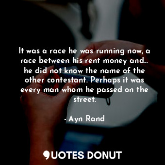  It was a race he was running now, a race between his rent money and... he did no... - Ayn Rand - Quotes Donut