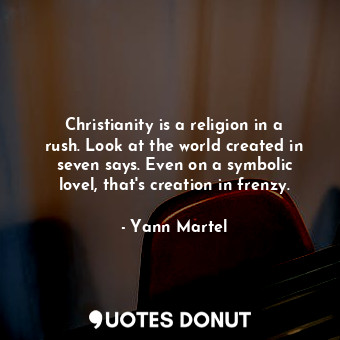  Christianity is a religion in a rush. Look at the world created in seven says. E... - Yann Martel - Quotes Donut