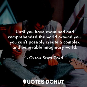  Until you have examined and comprehended the world around you, you can't possibl... - Orson Scott Card - Quotes Donut