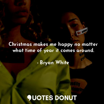  Christmas makes me happy no matter what time of year it comes around.... - Bryan White - Quotes Donut
