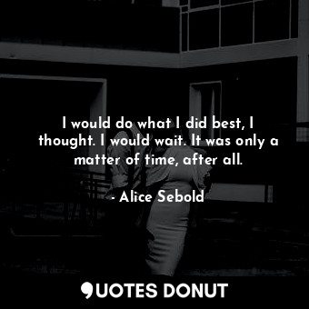  I would do what I did best, I thought. I would wait. It was only a matter of tim... - Alice Sebold - Quotes Donut