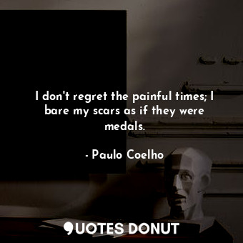  I don't regret the painful times; I bare my scars as if they were medals.... - Paulo Coelho - Quotes Donut