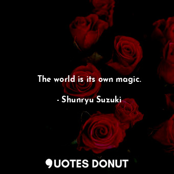  The world is its own magic.... - Shunryu Suzuki - Quotes Donut