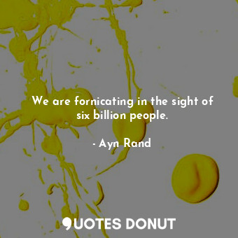  We are fornicating in the sight of six billion people.... - Ayn Rand - Quotes Donut