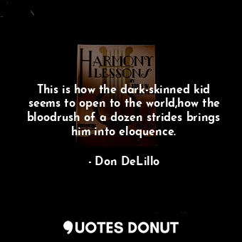 This is how the dark-skinned kid seems to open to the world,how the bloodrush of... - Don DeLillo - Quotes Donut