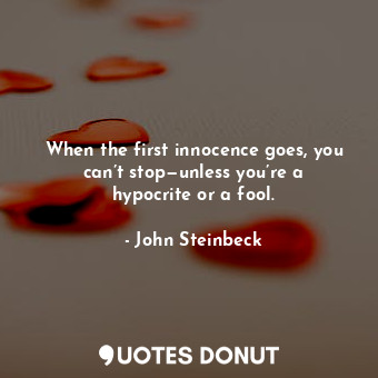  When the first innocence goes, you can’t stop—unless you’re a hypocrite or a foo... - John Steinbeck - Quotes Donut