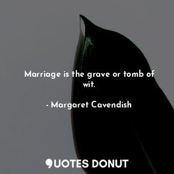  Marriage is the grave or tomb of wit.... - Margaret Cavendish - Quotes Donut